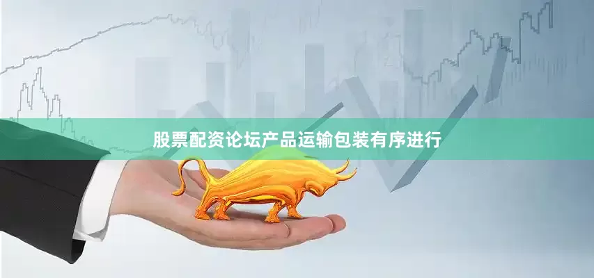 股票配资论坛产品运输包装有序进行