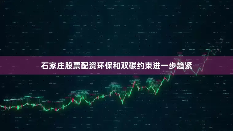 石家庄股票配资环保和双碳约束进一步趋紧