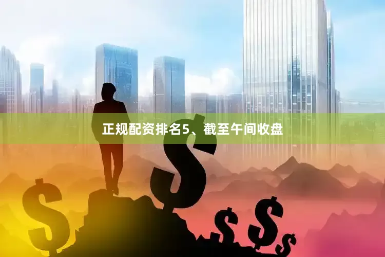 正规配资排名　　5、截至午间收盘