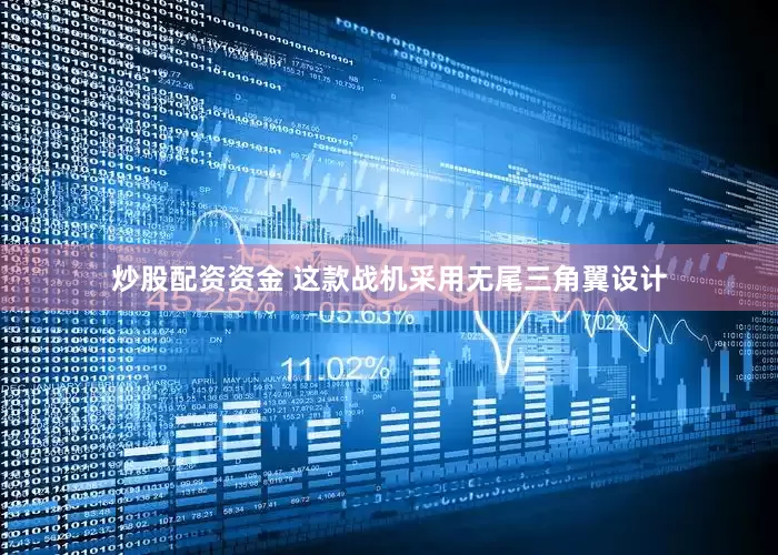 炒股配资资金 这款战机采用无尾三角翼设计