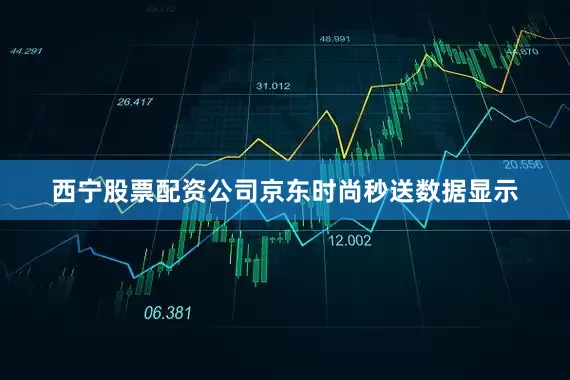西宁股票配资公司京东时尚秒送数据显示