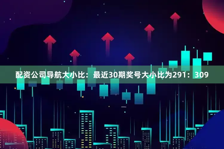 配资公司导航　　大小比：最近30期奖号大小比为291：309