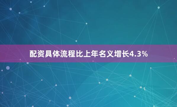 配资具体流程比上年名义增长4.3%