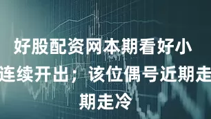 好股配资网本期看好小 号连续开出；该位偶号近期走冷