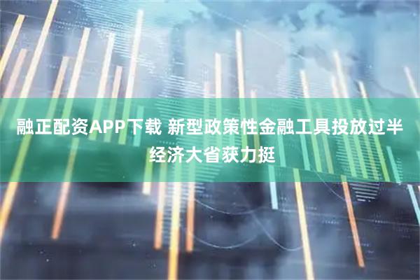 融正配资APP下载 新型政策性金融工具投放过半 经济大省获力挺
