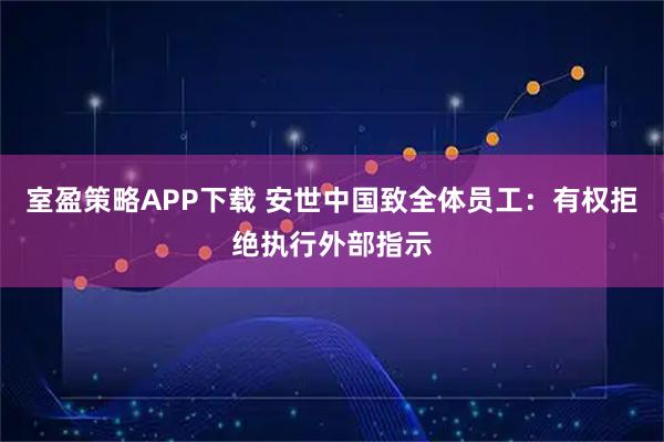 室盈策略APP下载 安世中国致全体员工：有权拒绝执行外部指示