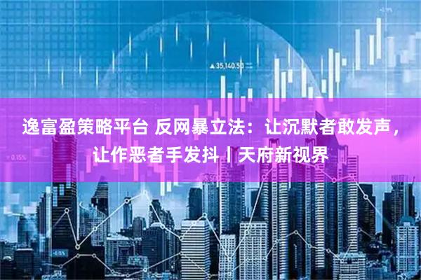 逸富盈策略平台 反网暴立法：让沉默者敢发声，让作恶者手发抖丨天府新视界