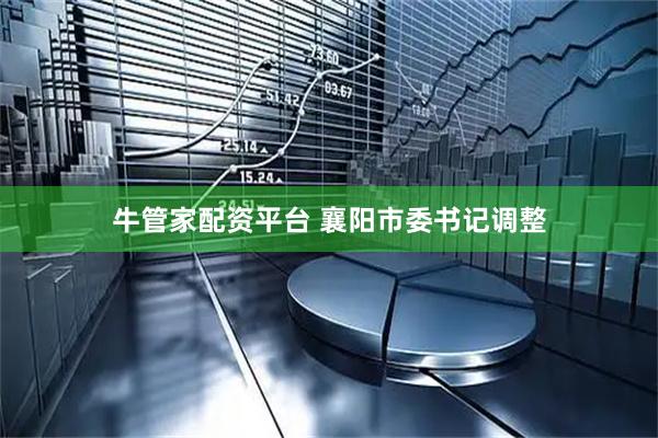 牛管家配资平台 襄阳市委书记调整