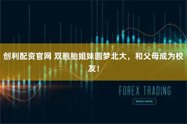 创利配资官网 双胞胎姐妹圆梦北大，和父母成为校友！
